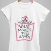 White Do More of What Makes You Happy Tshirt