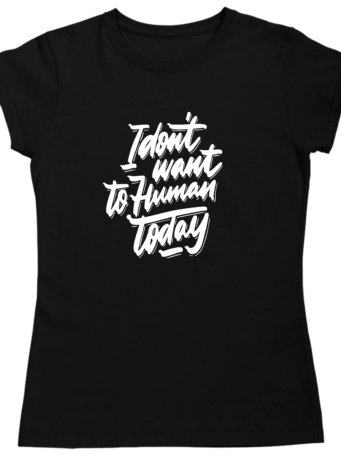 I Don't Want To Human Today Tshirt