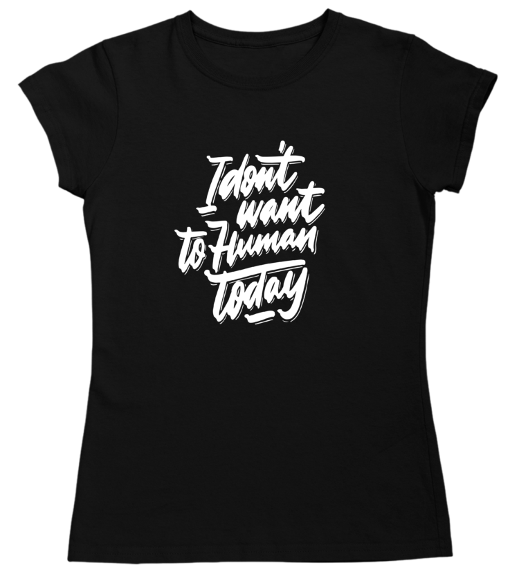 I Don't Want To Human Today Tshirt