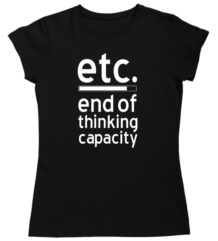 etc. end of thinking capacity tshirt